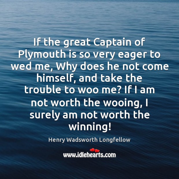 If the great Captain of Plymouth is so very eager to wed 