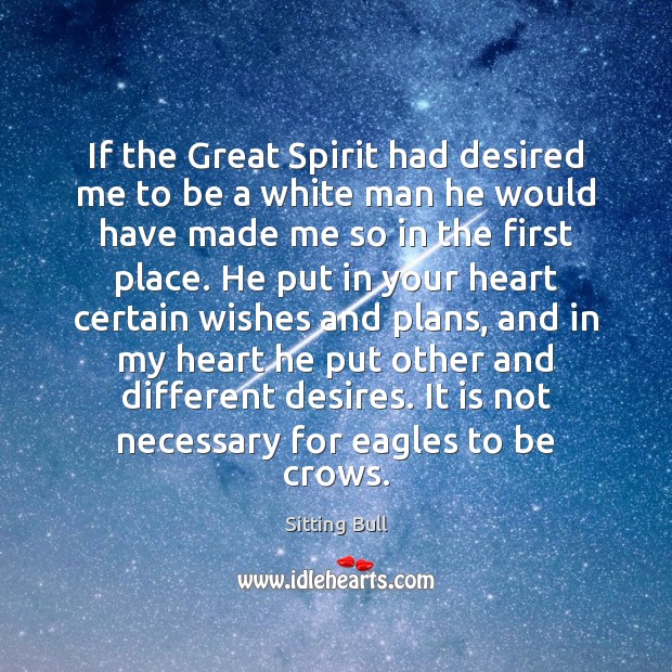 If the Great Spirit had desired me to be a white man Sitting Bull Picture Quote