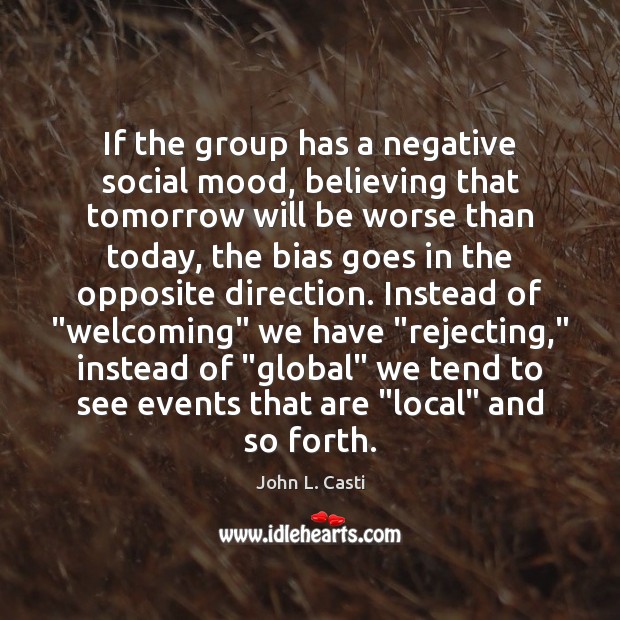 If the group has a negative social mood, believing that tomorrow will John L. Casti Picture Quote