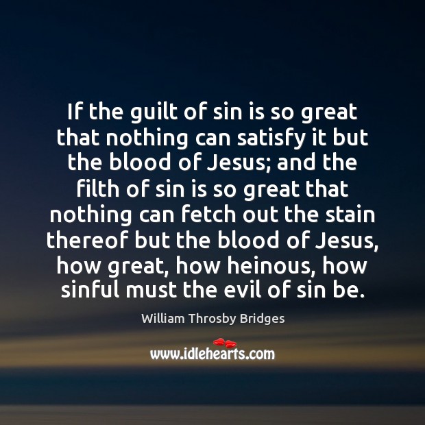 If the guilt of sin is so great that nothing can satisfy William Throsby Bridges Picture Quote