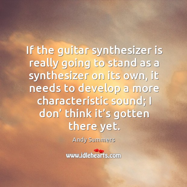 If the guitar synthesizer is really going to stand as a synthesizer on its own Andy Summers Picture Quote