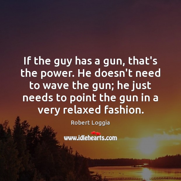If the guy has a gun, that’s the power. He doesn’t need Robert Loggia Picture Quote