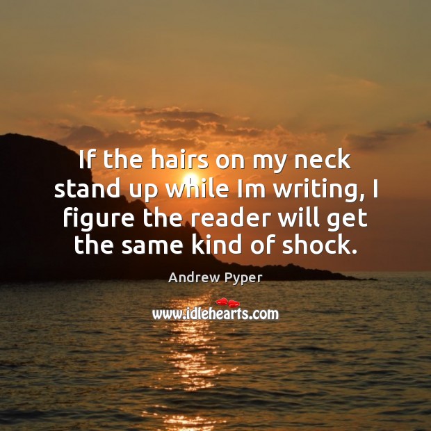 If the hairs on my neck stand up while Im writing, I Andrew Pyper Picture Quote
