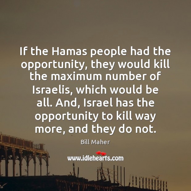 If the Hamas people had the opportunity, they would kill the maximum Image
