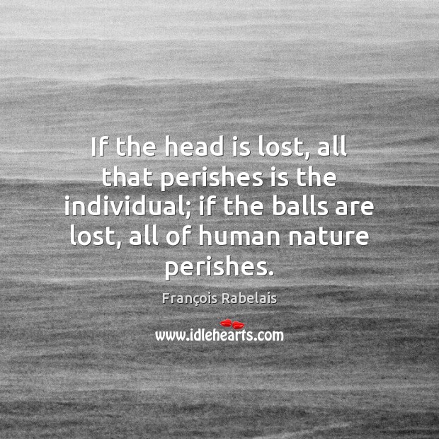 If the head is lost, all that perishes is the individual; if François Rabelais Picture Quote