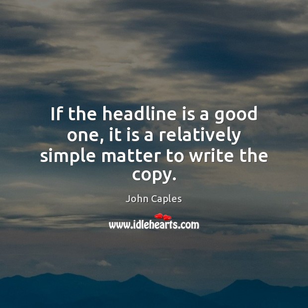 If the headline is a good one, it is a relatively simple matter to write the copy. John Caples Picture Quote