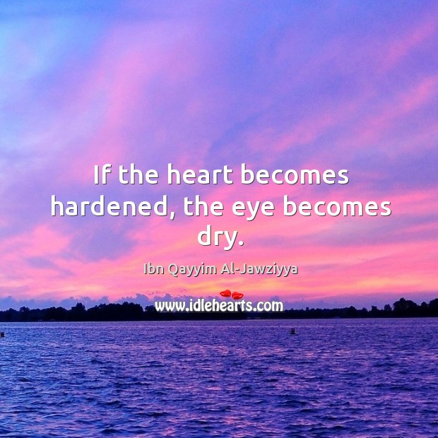 If the heart becomes hardened, the eye becomes dry. Ibn Qayyim Al-Jawziyya Picture Quote