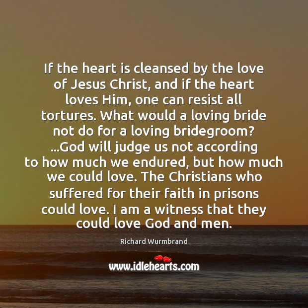 If the heart is cleansed by the love of Jesus Christ, and Richard Wurmbrand Picture Quote
