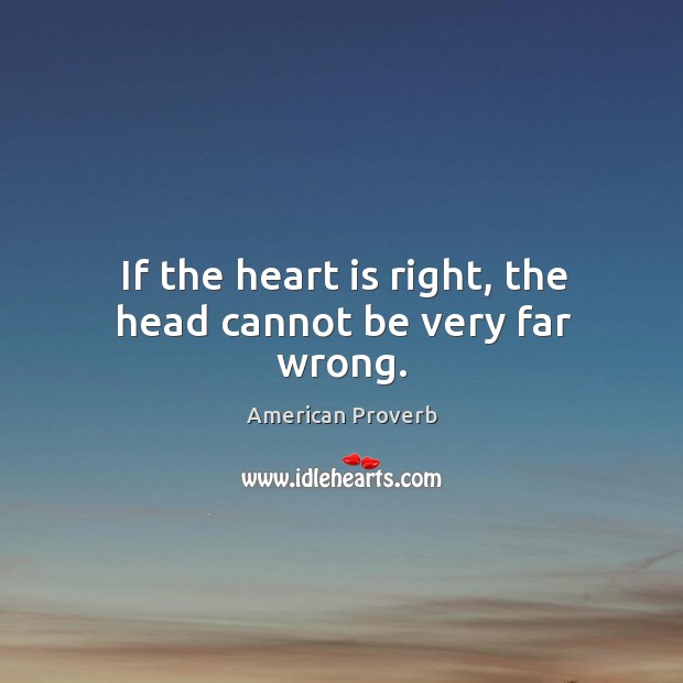 If the heart is right, the head cannot be very far wrong. Image