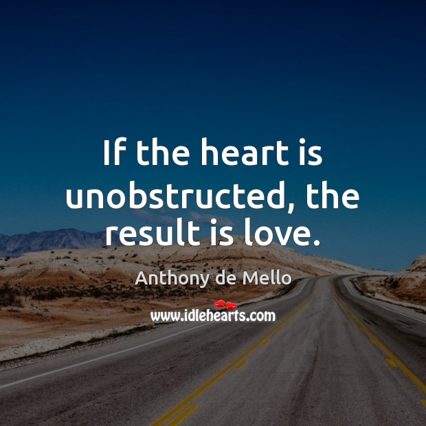 If the heart is unobstructed, the result is love. Anthony de Mello Picture Quote