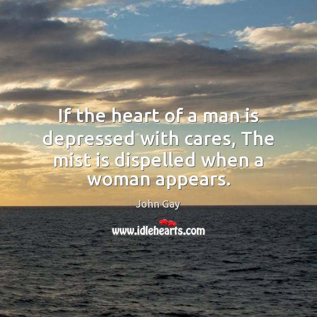 If the heart of a man is depressed with cares, The mist is dispelled when a woman appears. John Gay Picture Quote