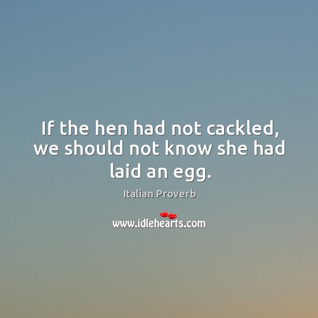 If the hen had not cackled, we should not know she had laid an egg. Italian Proverbs Image