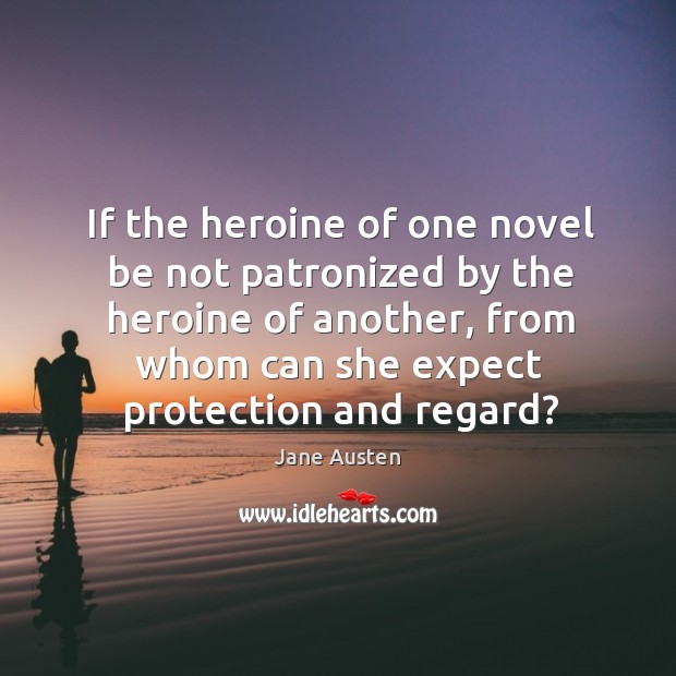 If the heroine of one novel be not patronized by the heroine of another, from whom can she expect protection and regard? Image