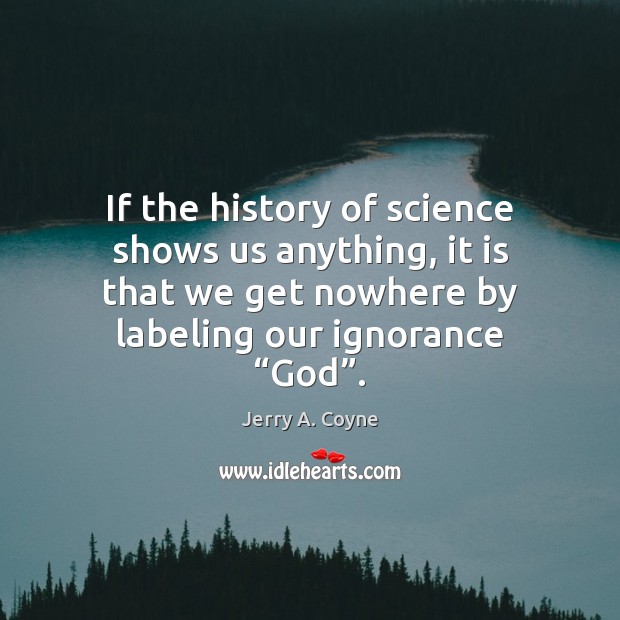 If the history of science shows us anything, it is that we Jerry A. Coyne Picture Quote