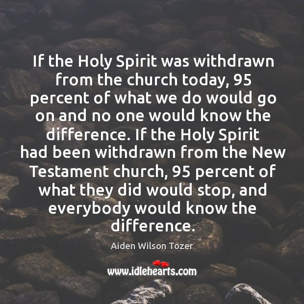 If the Holy Spirit was withdrawn from the church today, 95 percent of Image