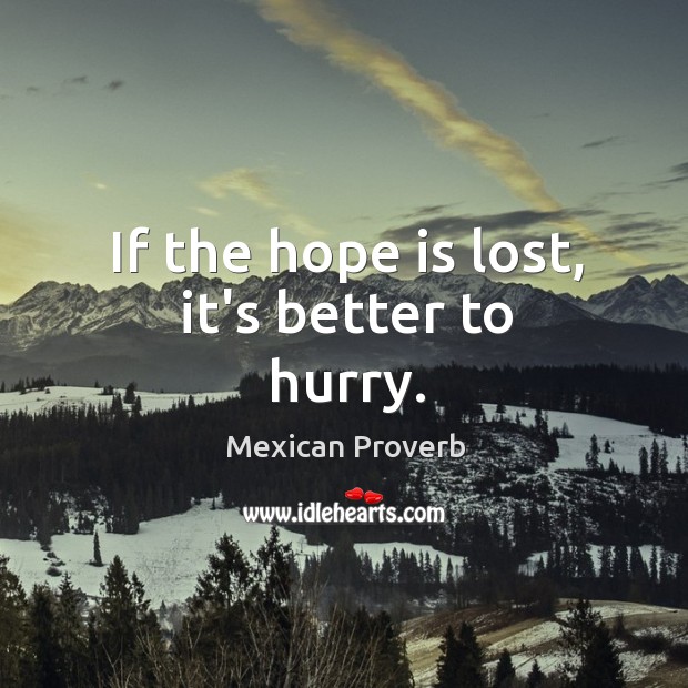 If the hope is lost, it’s better to hurry. Mexican Proverbs Image