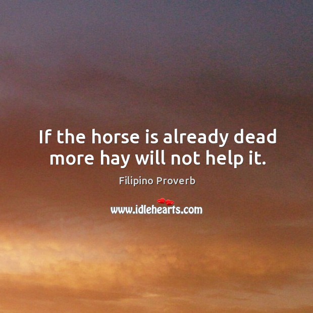 If the horse is already dead more hay will not help it. Filipino Proverbs Image