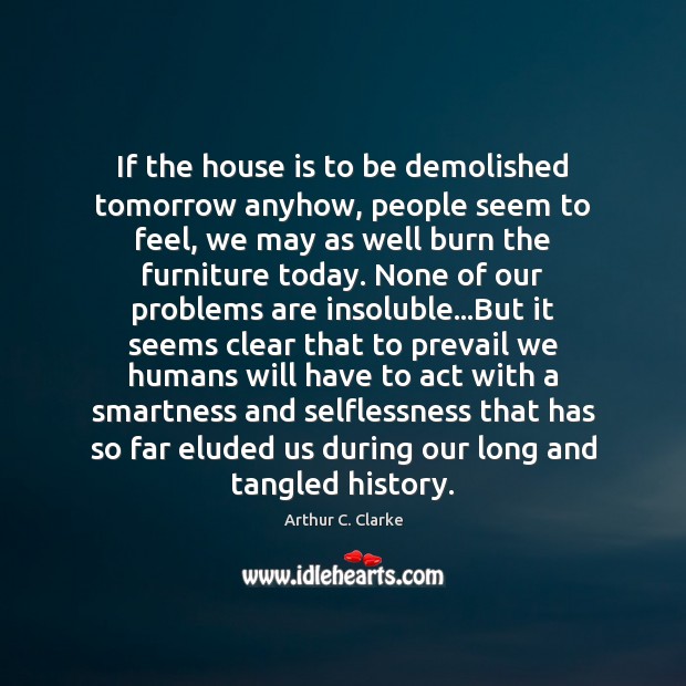 If the house is to be demolished tomorrow anyhow, people seem to Arthur C. Clarke Picture Quote