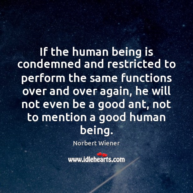 If the human being is condemned and restricted to perform the same Norbert Wiener Picture Quote