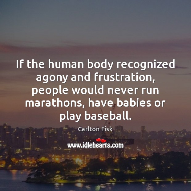 If the human body recognized agony and frustration, people would never run Carlton Fisk Picture Quote