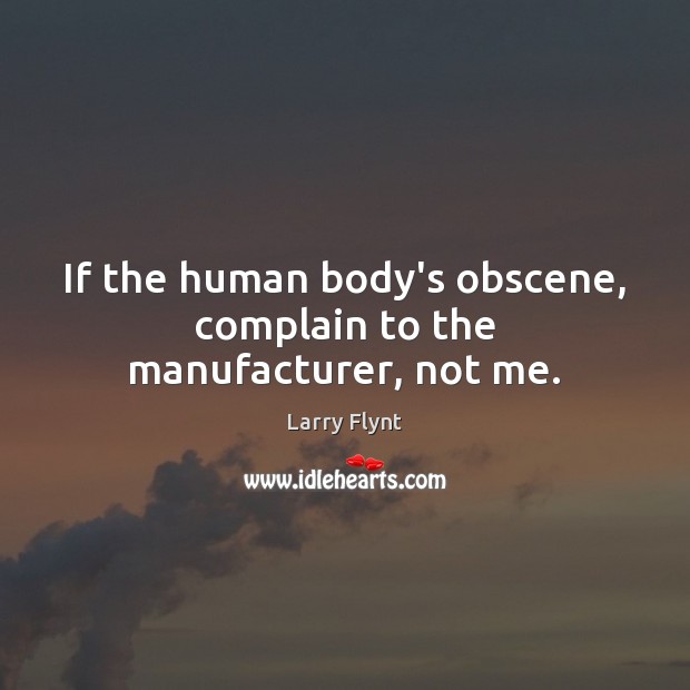 If the human body’s obscene, complain to the manufacturer, not me. Larry Flynt Picture Quote
