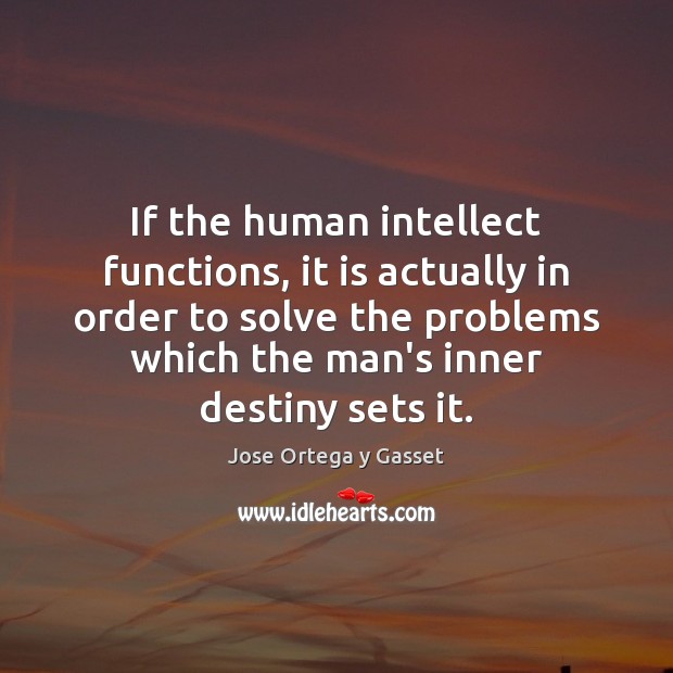 If the human intellect functions, it is actually in order to solve Jose Ortega y Gasset Picture Quote