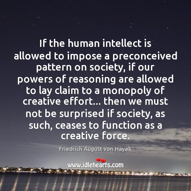 If the human intellect is allowed to impose a preconceived pattern on Friedrich August von Hayek Picture Quote