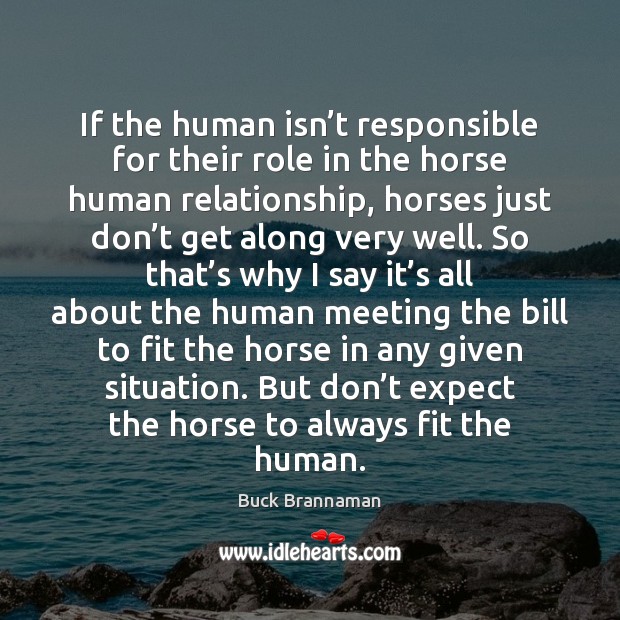 If the human isn’t responsible for their role in the horse Buck Brannaman Picture Quote