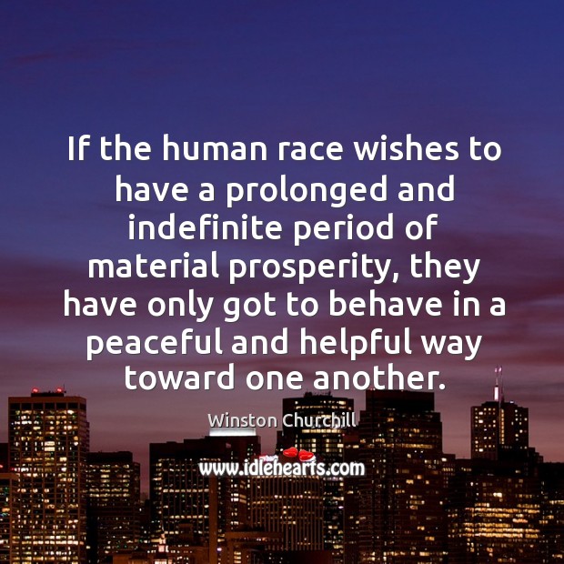 If the human race wishes to have a prolonged and indefinite period of material prosperity Winston Churchill Picture Quote
