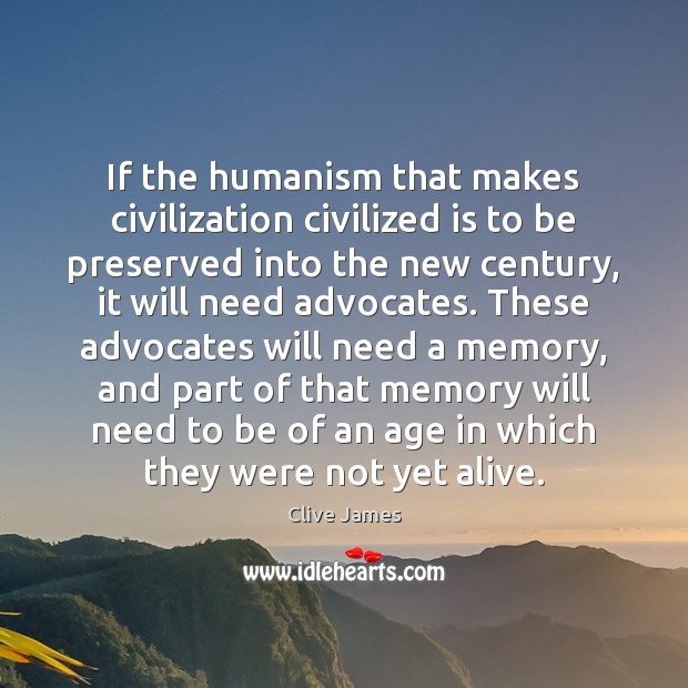 If the humanism that makes civilization civilized is to be preserved into Clive James Picture Quote