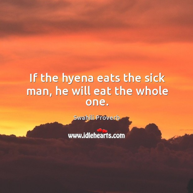 If the hyena eats the sick man, he will eat the whole one. Swahili Proverbs Image