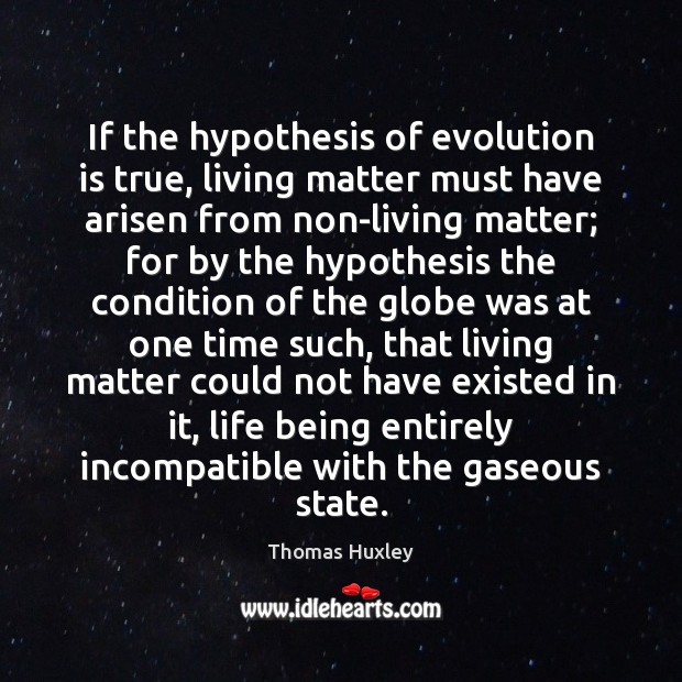 If the hypothesis of evolution is true, living matter must have arisen Image