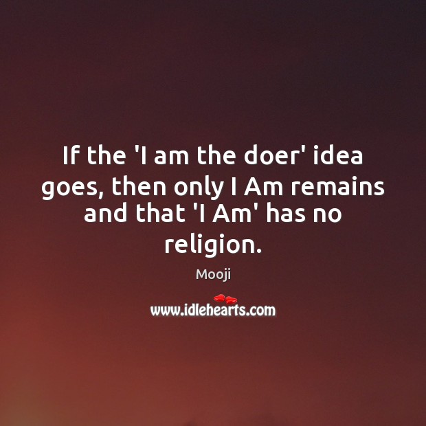 If the ‘I am the doer’ idea goes, then only I Am remains and that ‘I Am’ has no religion. Mooji Picture Quote