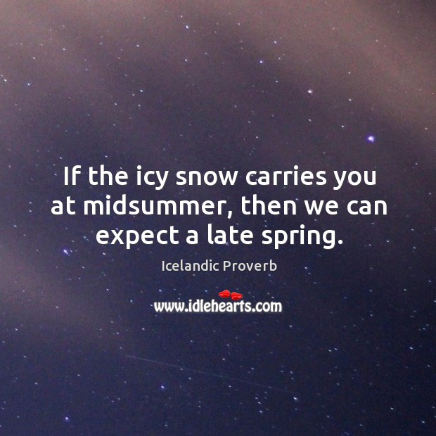 If the icy snow carries you at midsummer, then we can expect a late spring. Icelandic Proverbs Image