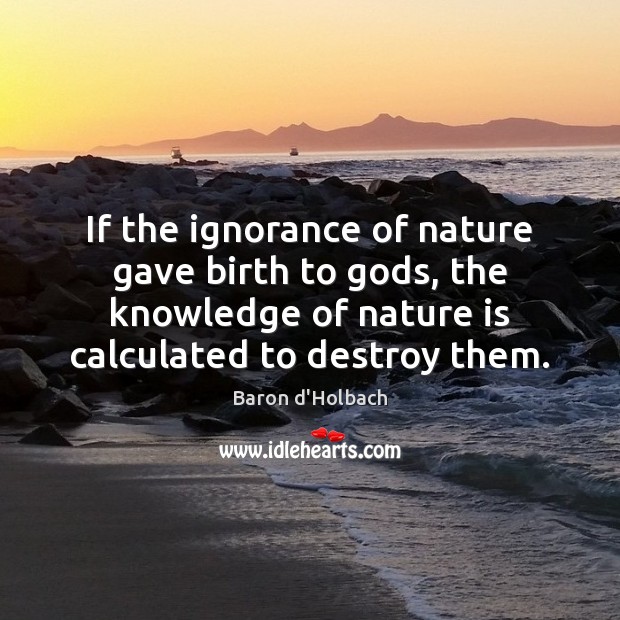 If the ignorance of nature gave birth to Gods, the knowledge of Image