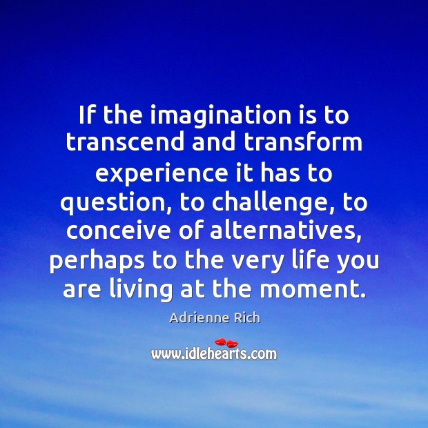If the imagination is to transcend and transform experience it has to Adrienne Rich Picture Quote
