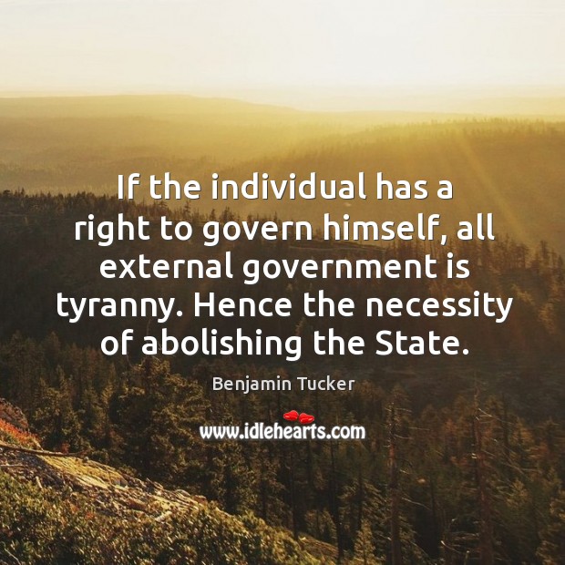 If the individual has a right to govern himself, all external government Benjamin Tucker Picture Quote