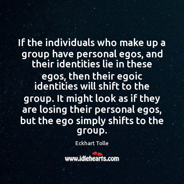 If the individuals who make up a group have personal egos, and Eckhart Tolle Picture Quote
