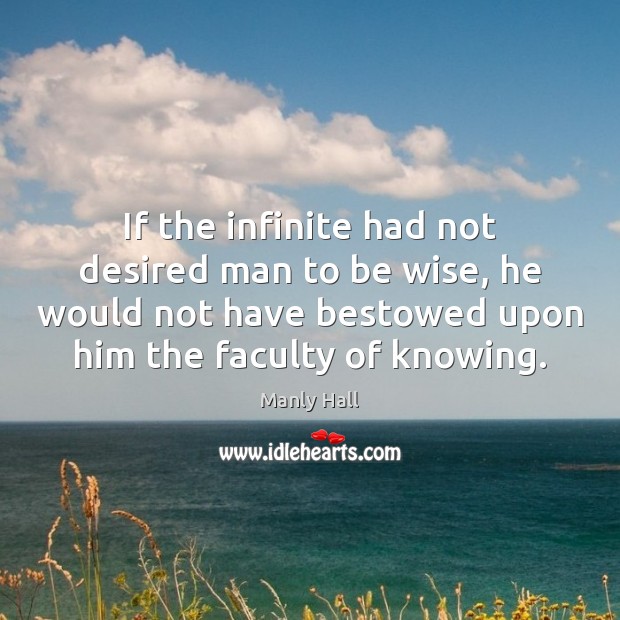 If the infinite had not desired man to be wise, he would Manly Hall Picture Quote