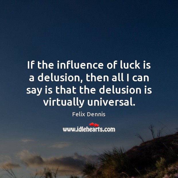 If the influence of luck is a delusion, then all I can Luck Quotes Image