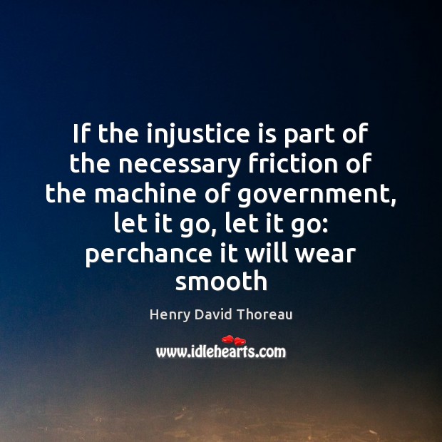 If the injustice is part of the necessary friction of the machine Henry David Thoreau Picture Quote