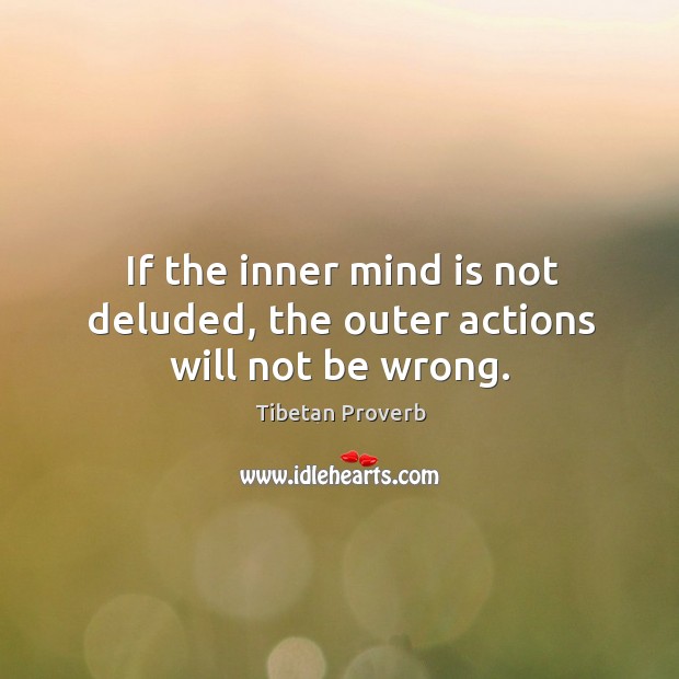 If the inner mind is not deluded, the outer actions will not be wrong. Tibetan Proverbs Image