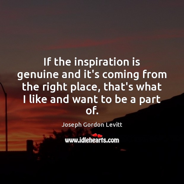 If the inspiration is genuine and it’s coming from the right place, Joseph Gordon Levitt Picture Quote