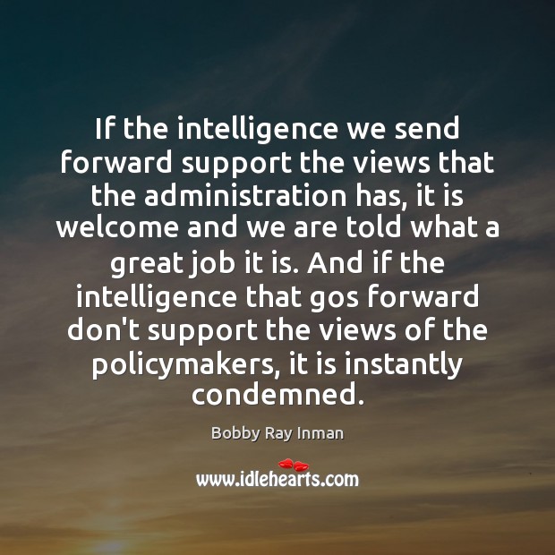 If the intelligence we send forward support the views that the administration Bobby Ray Inman Picture Quote