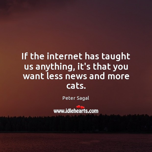 If the internet has taught us anything, it’s that you want less news and more cats. Peter Sagal Picture Quote