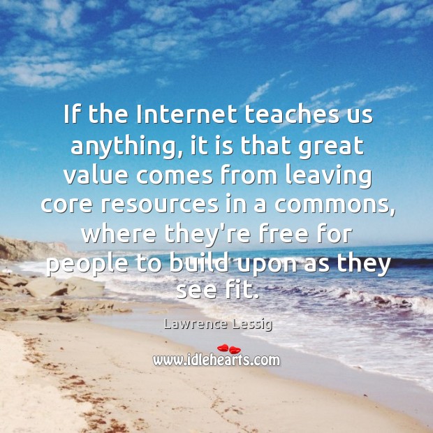If the Internet teaches us anything, it is that great value comes Lawrence Lessig Picture Quote