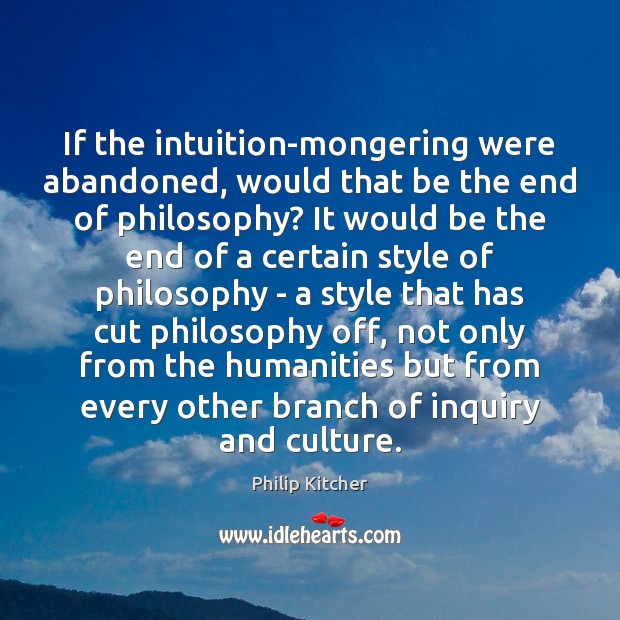 If the intuition-mongering were abandoned, would that be the end of philosophy? Philip Kitcher Picture Quote