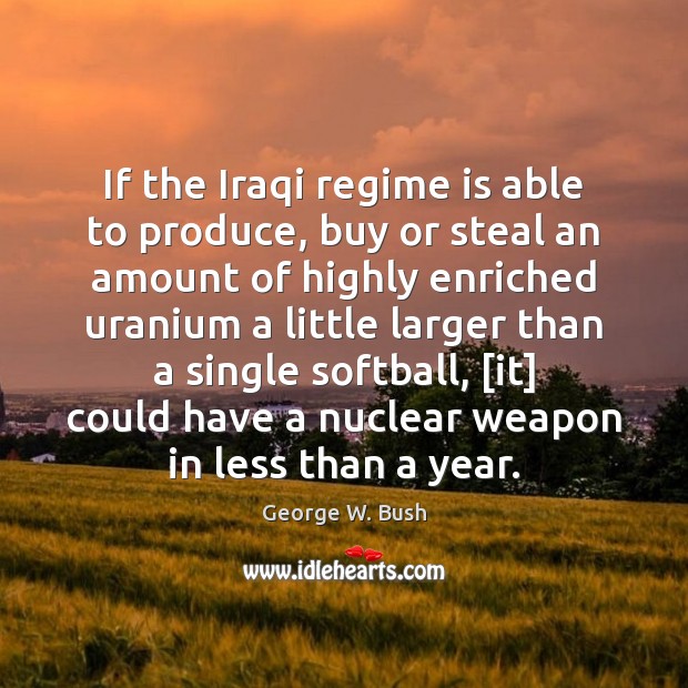 If the Iraqi regime is able to produce, buy or steal an George W. Bush Picture Quote