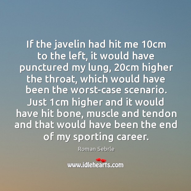 If the javelin had hit me 10cm to the left, it would have punctured my lung, 20cm higher the throat Roman Sebrle Picture Quote