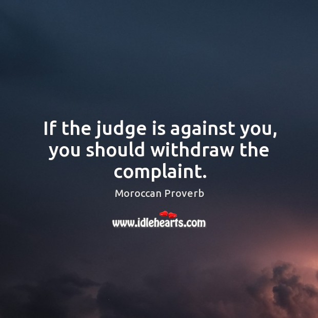 If the judge is against you, you should withdraw the complaint. Moroccan Proverbs Image